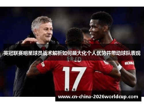 英冠联赛明星球员战术解析如何最大化个人优势并带动球队表现