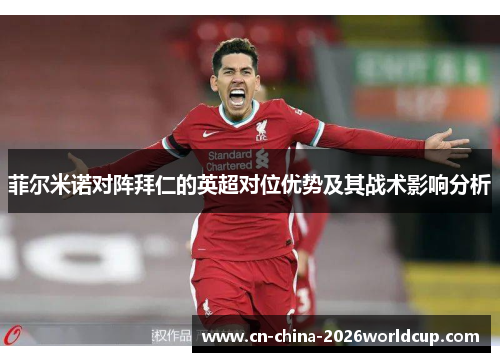 菲尔米诺对阵拜仁的英超对位优势及其战术影响分析