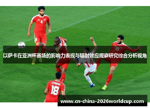 以萨卡在亚洲杯赛场的影响力表现与辐射效应观察研究综合分析视角