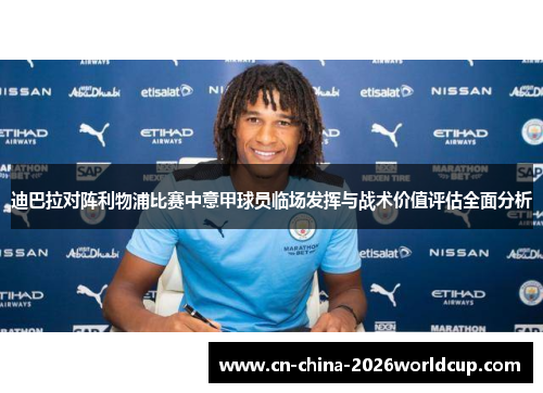 迪巴拉对阵利物浦比赛中意甲球员临场发挥与战术价值评估全面分析