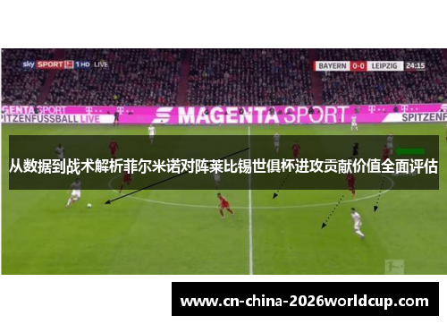 从数据到战术解析菲尔米诺对阵莱比锡世俱杯进攻贡献价值全面评估