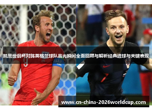 凯恩世俱杯对阵英格兰球队高光瞬间全面回顾与解析经典进球与关键表现