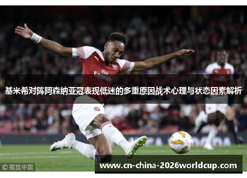 基米希对阵阿森纳亚冠表现低迷的多重原因战术心理与状态因素解析