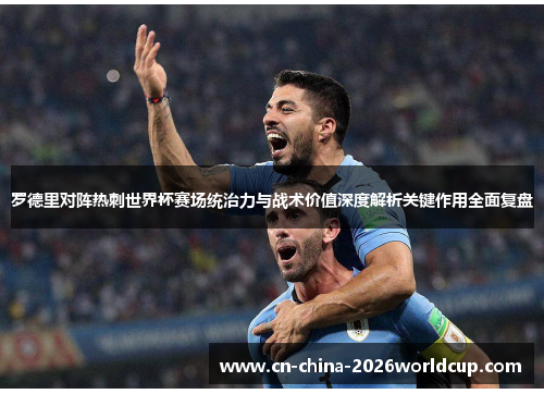 罗德里对阵热刺世界杯赛场统治力与战术价值深度解析关键作用全面复盘
