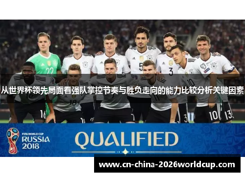 从世界杯领先局面看强队掌控节奏与胜负走向的能力比较分析关键因素