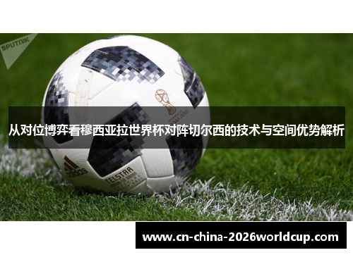 从对位博弈看穆西亚拉世界杯对阵切尔西的技术与空间优势解析