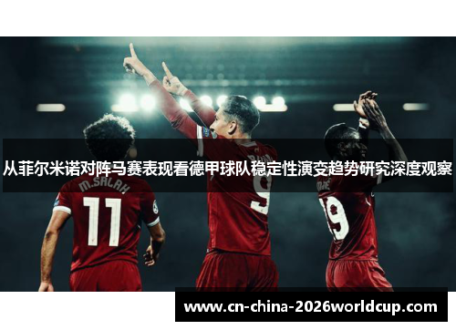 从菲尔米诺对阵马赛表现看德甲球队稳定性演变趋势研究深度观察