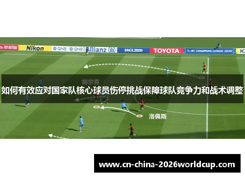 如何有效应对国家队核心球员伤停挑战保障球队竞争力和战术调整