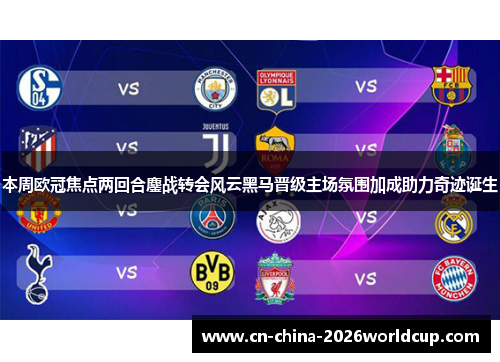 本周欧冠焦点两回合鏖战转会风云黑马晋级主场氛围加成助力奇迹诞生