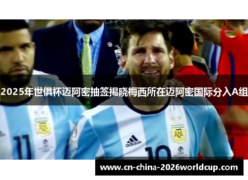 2025年世俱杯迈阿密抽签揭晓梅西所在迈阿密国际分入A组